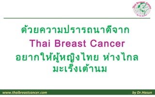 ด้ว ยความปรารถนาดีจ าก
          Thai Breast Cancer
       อยากให้ผ ู้ห ญิง ไทย ห่า งไกล
               มะเร็ง เต้า นม

www.thaibreastcancer.com          by Dr.Hasun
 
