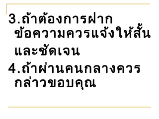 3.ถ้า ต้อ งการฝาก
 ข้อ ความควรแจ้ง ให้ส ั้น
 และชัด เจน
4.ถ้า ผ่า นคนกลางควร
 กล่า วขอบคุณ
 