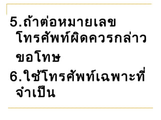 5.ถ้า ต่อ หมายเลข
 โทรศัพ ท์ผ ิด ควรกล่า ว
 ขอโทษ
6.ใช้โ ทรศัพ ท์เ ฉพาะที่
 จำา เป็น
 