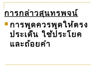 การกล่า วสุน ทรพจน์
 การพูด ควรพูด ให้ต รง

  ประเด็น ใช้ป ระโยค
  และถ้อ ยคำา
 