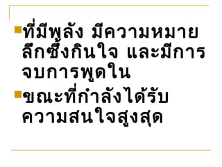 ที่ม ีพ ลัง มีค วามหมาย
 ลึก ซึ้ง กิน ใจ และมีก าร
 จบการพูด ใน
ขณะที่ก ำา ลัง ได้ร ับ
 ความสนใจสูง สุด
 