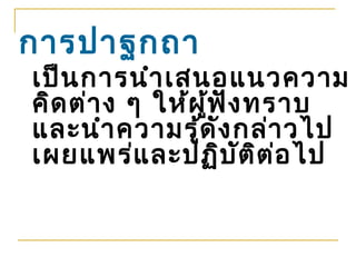 การปาฐกถา
เป็น การนำา เสนอแนวความ
คิด ต่า ง ๆ ให้ผ ู้ฟ ัง ทราบ
และนำา ความรู้ด ัง กล่า วไป
เผยแพร่แ ละปฏิบ ัต ิต ่อ ไป
 