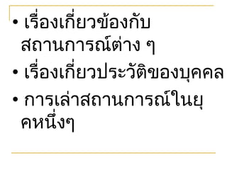 • เรืองเกี่ยวข้องกับ
     ่
 สถานการณ์ตาง ๆ ่
• เรืองเกี่ยวประวัติของบุคคล
       ่
• การเล่าสถานการณ์ในยุ
 คหนึ่งๆ
 