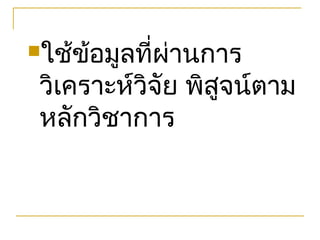 ใช้ข้อมูลที่ผ่านการ

 วิเคราะห์วิจย พิสูจน์ตาม
             ั
 หลักวิชาการ
 