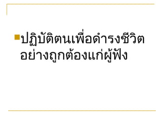 ปฏิบติตนเพื่อดำารงชีวิต
     ั
 อย่างถูกต้องแก่ผู้ฟง
                    ั
 