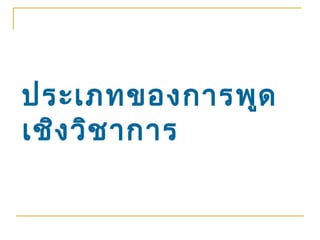 ประเภทของการพูด
เชิง วิช าการ
 