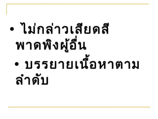 • ไม่ก ล่า วเสีย ดสี
 พาดพิง ผู้อ ื่น
 • บรรยายเนื้อ หาตาม
 ลำา ดับ
 