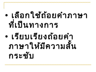 • เลือ กใช้ถ ้อ ยคำา ภาษา
 ที่เ ป็น ทางการ
• เรีย บเรีย งถ้อ ยคำา
 ภาษาให้ม ีค วามสั้น
 กระชับ
 