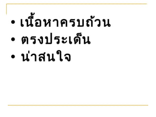 • เนื้อ หาครบถ้ว น
• ตรงประเด็น
• น่า สนใจ
 