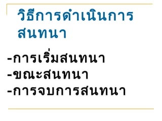 วิธ ก ารดำา เนิน การ
     ี
 สนทนา
-การเริม สนทนา
       ่
-ขณะสนทนา
-การจบการสนทนา
 