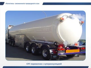 Логистика сжиженного природного газа




                      СПГ перевозчик c суперинсуляцией
 