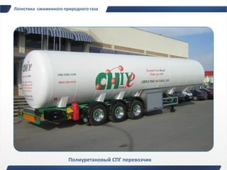 Логистика сжиженного природного газа




                       Полиуретановый СПГ перевозчик
 