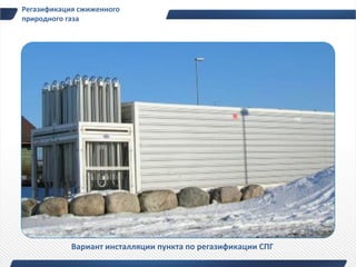 Регазификация сжиженного
природного газа




            Вариант инсталляции пункта по регазификации СПГ
 