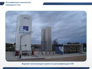 Регазификация сжиженного
природного газа




               Вариант инсталляции пункта по регазификации СПГ
 