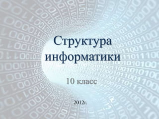 Структура
информатики
   10 класс

     2012г.
 