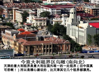 天津的意大利租界是意大利在国外唯一的一处租界（旧中国真
可悲啊！）所以是精心建设的，比天津其它几个租界都漂亮。
 