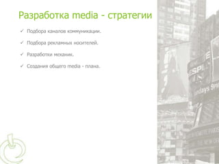 Разработка media - стратегии
 Подбора каналов коммуникации.

 Подбора рекламных носителей.

 Разработки механик.

 Создания общего media - плана.
 