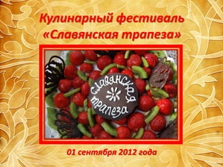 Кулинарный фестиваль
«Славянская трапеза»




   01 сентября 2012 года
 