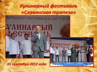 Кулинарный фестиваль
      «Славянская трапеза»




01 сентября 2012 года
 