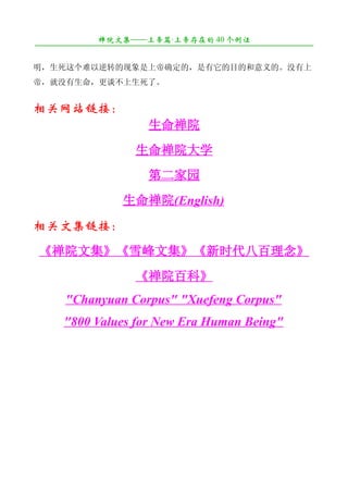 禅院文集——上帝篇·上帝存在的 40 个例证
¯¯¯¯¯¯¯¯¯¯¯¯¯¯¯¯¯¯¯¯¯¯¯¯¯¯¯¯¯¯¯¯¯¯¯¯¯¯¯¯¯¯¯¯¯¯¯¯¯¯¯¯¯¯¯¯¯¯¯¯¯¯¯¯¯¯¯¯

明，生死这个难以逆转的现象是上帝确定的，是有它的目的和意义的。没有上
帝，就没有生命，更谈不上生死了。


相关网站链接：
                           生命禅院
                        生命禅院大学
                           第二家园
                     生命禅院(English)
相关文集链接：
《禅院文集》《雪峰文集》《新时代八百理念》
                        《禅院百科》
       "Chanyuan Corpus" "Xuefeng Corpus"
       "800 Values for New Era Human Being"
 