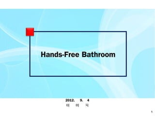 Hands-Free Bathroom




      2012.   9. 4
      이     미    옥
                      1
 