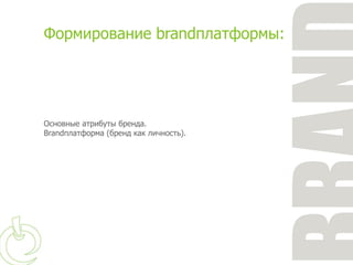 Формирование brandплатформы:




Основные атрибуты бренда.
Brandплатформа (бренд как личность).
 