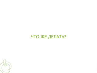 ЧТО ЖЕ ДЕЛАТЬ?
 