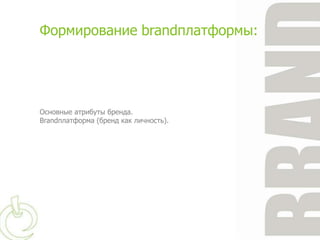 Формирование brandплатформы:




Основные атрибуты бренда.
Brandплатформа (бренд как личность).
 