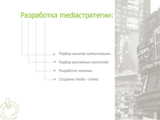 Разработка mediaстратегии:




          Подбор каналов коммуникации.

          Подбор рекламных носителей.

          Разработка механик.

          Создание media - плана.
 