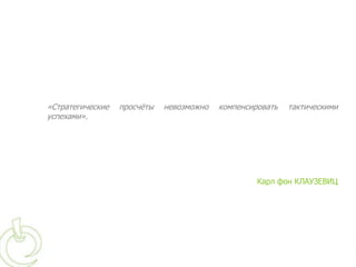 «Стратегические   просчѐты   невозможно   компенсировать   тактическими
успехами».




                                                   Карл фон КЛАУЗЕВИЦ
 