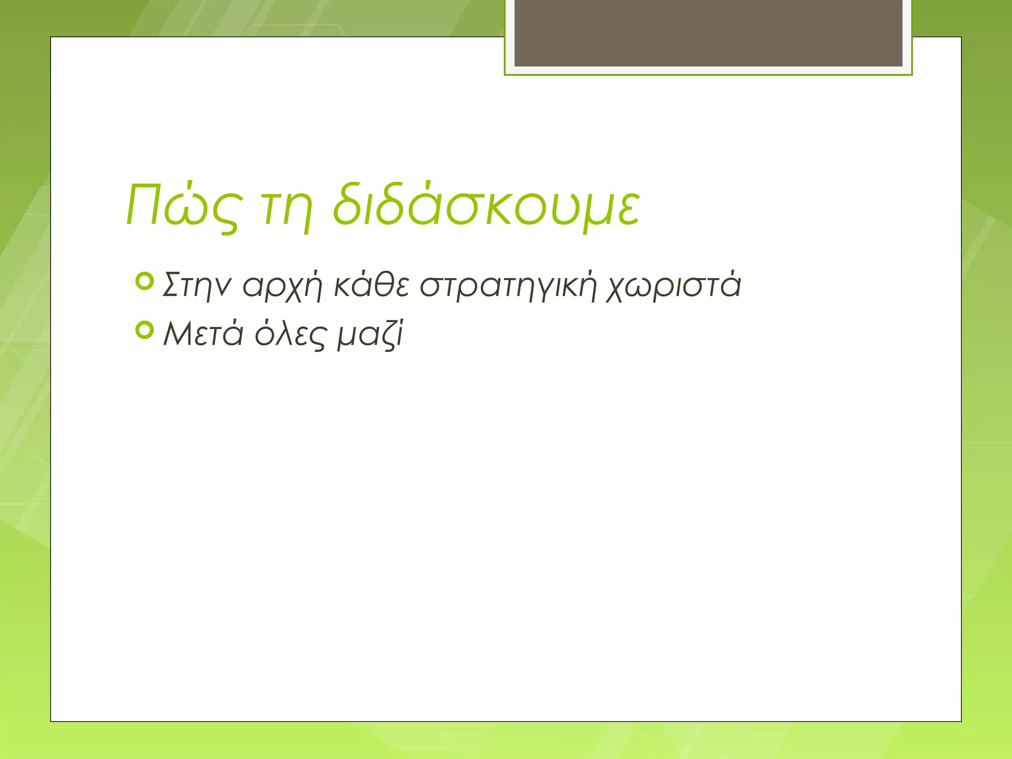 Πώς τη διδάσκουμε
 Στηναρχή κάθε στρατηγική χωριστά
 Μετά όλες μαζί
 