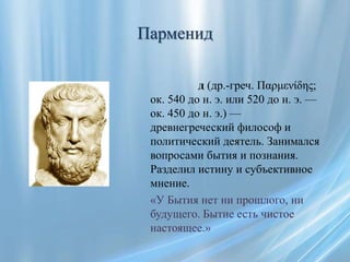 Парменид

           д (др.-греч. Παρμενίδης;
 ок. 540 до н. э. или 520 до н. э. —
 ок. 450 до н. э.) —
 древнегреческий ф...