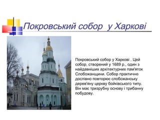 Покровський собор у Харкові


           Покровський собор у Харкові . Цей
           собор, створений у 1689 р., один з
           найдавніших архітектурних пам'яток
           Слобожанщини. Собор практично
           дослівно повторює слобожанську
           дерев'яну церкву бойківського типу.
           Він має тризрубну основу і трибанну
           побудову.
 