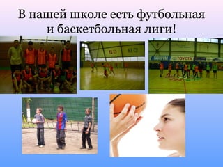 В нашей школе есть футбольная
    и баскетбольная лиги!
 