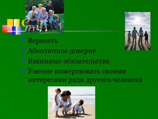 СЕМЬЯ
   Верность
   Абсолютное доверие
   Взаимные обязательства
   Умение пожертвовать своими
    интересами ради другого человека
 