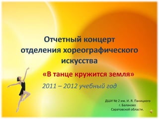 «В танце кружится земля»
2011 – 2012 учебный год
 