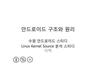 안드로이드 구조와 원리

    수원 안드로이드 스터디
Linux Kernel Source 분석 스터디
              이백
 