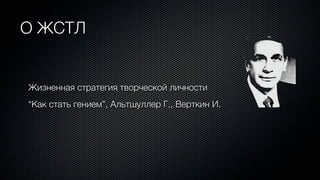 О ЖСТЛ


Жизненная стратегия творческой личности
“Как стать гением”, Альтшуллер Г., Верткин И.
 