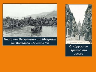Γιορτι των Θεοφανείων ςτο Μπεμπζκι
     του Βοςπόρου - δεκαετία ‘50
                                     Ο πφργοσ του
                                      Χριςτοφ ςτο
                                        Πζραν
 