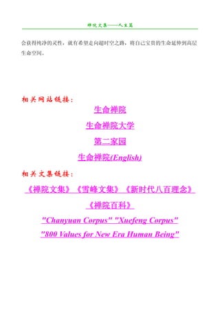 禅院文集——人生篇
¯¯¯¯¯¯¯¯¯¯¯¯¯¯¯¯¯¯¯¯¯¯¯¯¯¯¯¯¯¯¯¯¯¯¯¯¯¯¯¯¯¯¯¯¯¯¯¯¯¯¯¯¯¯¯¯¯¯¯¯¯¯¯¯¯¯¯¯

会获得纯净的灵性，就有希望走向超时空之路，将自己宝贵的生命延伸到高层
生命空间。




相关网站链接：
                           生命禅院
                        生命禅院大学
                           第二家园
                     生命禅院(English)
相关文集链接：
《禅院文集》《雪峰文集》《新时代八百理念》
                        《禅院百科》
       "Chanyuan Corpus" "Xuefeng Corpus"
       "800 Values for New Era Human Being"
 