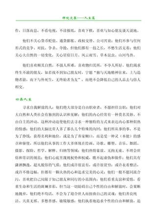 禅院文集——人生篇
¯¯¯¯¯¯¯¯¯¯¯¯¯¯¯¯¯¯¯¯¯¯¯¯¯¯¯¯¯¯¯¯¯¯¯¯¯¯¯¯¯¯¯¯¯¯¯¯¯¯¯¯¯¯¯¯¯¯¯¯¯¯¯¯¯¯¯¯

作，日落而息，不看电视，不读报纸，喜欢下棋，喜欢与知心朋友谈天说地。

   他们不关心货币贬值、通货膨胀、政权交替、公司兴衰；他们不参与任何
形式的竞争、对抗、争杀、夺抢，但他们都有一技之长，不愁生活无着；他们
关心大自然的一切变化，关心星宿日月、风云雨雪、草木昆虫、山河鸟兽。

   他们喜欢顺其自然，不强人所难，喜欢物归其所，不夺人所好。他们渴求
终生不渝的朋友，如若找不到知己朋友时，宁愿“独与天地精神往来，上与造
物者游，而下与外死生，无终始者为友”，而绝不会降低自己的人品去与俗人
相交。


四品人生
   寻求自我解放的人：他们绝大部分是自由职业者，不愿担任公职；他们对
大自然和人类社会有独到的认识和见解；他们的内心经常有一种莫名其妙、不
由自主的冲动，这种冲动迫使他们去寻求一种独特的方式来表达内心那种炽热
的情感；他们的大脑比常人多了那么几个特殊的沟回；他们所从事的事，不是
为了挣钱，获得名利和地位，或是为了养家糊口，而是受一种灵（本能）的感
召和驱使，所以他们从事的工作大多体现在绘画、诗歌、雕塑、音乐、舞蹈、
摄影、探险、哲学、解释、归纳等领域；他们热情豪放、无拘无束、不理会世
俗和常识的规范；他们心底里蔑视权势和权威，瞧不起虚伪和做作；他们具有
潇洒飘逸，超凡脱俗的气质；他们或许很富有，或许很贫穷；或许衣着整洁，
或许不修边幅，但都有一颗火热的心和追求完美的心灵；他们一般不愿同流合
污，喜欢把自己局限于知己朋友和同行的小范围内；他们看重友谊和爱情，看
重生命和生活的斑斓多彩，但当这一切妨碍自己个性的自由和解放时，会果断
地抛弃，他们绝不苟活，不会为了迎合世人而扭曲自己的灵魂；他们善良纯
洁、天真无邪、多愁善感、敏锐敏感；他们执着地追求个性的自由和解放，追
 