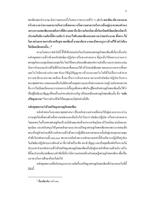 ๔

พอเพี ยงพอประมาณ ดังความตอนหนึ งในพระราชกระแสทีว่า “...คํา ว่ า พอเพียง มีความหมาย
กว้ า งขวางกว่ า ความสามารถในการพึงตนเอง หรื อความสามารถในการยืน อยู่บ นขาของตัวเอง
เพราะความพอเพียงหมายถึงการทีมีความพอ คือ มีความโลภน้ อย เมือโลภน้ อยก็เบียดเบียนน้ อย ถ้ า
ประเทศใดมีความคิด นี มีความคิดว่ า ทําอะไรต้ องพอเพียงหมายความว่ าพอประมาณ ซื อตรง ไม่
โลภ อย่ างมาก คนเราก็อาจเป็ นสุข พอเพียงนี อาจจะมีมาก อาจจะมีของหรูห ราบ้ างก็ได้ แต่ ว่าต้ อง
ไม่ เบี ยดเบียนคนอืน...”๖
           ความในพระราชดํารัสนี ชีให้เห็นขอบข่ายในบริ บทของเศรษฐกิ จพอเพียงทีเกี ยวเนื องกับ
หลักพุทธธรรมทีว่าด้วยหลักมัช ฌิม าปฏิ ป ทา หรื อ ทางสายกลาง ทีมุ่ง เน้น ให้ล ดกระบวนการ
เศรษฐกิจระบบทุนนิยมแบบสุ ดโต่ง โดยให้ลดระดับลงเพียงพอแก่ความจําเป็ น และความเหมาะสม
กับการรักษาและดํารงชีวตทีเรี ยบง่ายและพึงตนเองได้ บริ โภคแต่เพียงพอ ลดและบรรเทาการพึงพา
                          ิ
เทคโนโลยีจากต่า งประเทศ หัน มาใช้ ภู มิปั ญ ญาชาวบ้า นและเทคโนโลยี ทีไม่ เ ป็ นการทํา ลาย
ธรรมชาติ แ ละสภาพแวดล้อ ม ซึ งจะเป็ นการเดิ น สายกลางตามหลัก มัช ฌิ มาปฏิ ป ทาในทาง
พระพุทธศาสนา ผสมกลมกลืนกับมิติทางด้านคุณธรรมและจริ ยธรรมของการอยู่ร่วมกันของสรรพ
สิ ง การไม่เบียดเบียนและการสงเคราะห์เกือกูลพึงพาอาศัยกัน ผูยึดหลักเศรษฐกิ จพอเพียงถือ ได้วา
                                                               ้                             ่
เป็ นผูมีสติและปั ญญาเป็ นเครื องนําทางอันประเสริ ฐ เปรี ยบเสมือนเศรษฐกิจพอเพียงนัน คือ “หลั ก
        ้
ปรั ชญาธรรม” ในการดํารงชีวตให้สมดุลและมีสุขอย่างยังยืน
                                ิ

หลักพุทธธรรมว่าด้ วยปรัชญาเศรษฐกิจพอเพียง
         หลักคําสอนในทางพระพุทธศาสนา เป็ นหลักธรรมสากลทีสอนให้อยู่ตรงกลางระหว่าง
ความสุ ดโต่งทังสองด้านคือความหย่อนและตึงเกิ นไป เรี ยกว่า มัชฌิมาปฏิ ปทา หรื อทางสายกลาง
โดยเฉพาะในเรื องของเศรษฐกิจแล้ว จะมีลกษณะต่อต้านกระแสวัตถุนิยม บริ โภคนิยม ธนนิยมและ
                                          ั
ทุนนิยม และสนับสนุ นให้บุคคลเดินตามแนวทางปรั ช ญาเศรษฐกิ จพอเพียงของพระบาทสมเด็จ
พระเจ้าอยู่หวอย่างแท้จริ ง หลักธรรมทีว่าด้วยการปฏิบติตามทางสายกลางนันมีอยู่แทบทุกหมวดทุก
            ั                                       ั
หัวข้อในหลักธรรมทัง ๘๔,๐๐๐ พระธรรมขันธ์ เพราะหลักธรรมเหล่านีล้วนมีสาระปฏิบติสรุ ปลง  ั
ในมัชฌิมาปฏิปทา(มรรคมีองค์ ๘) ซึ งว่าด้วยเรื อง ศีล สมาธิ ปัญญา และท้ายสุ ดคือสติหรื อความไม่
ประมาท ส่ วนหลักธรรมทีว่าด้วยปรัชญาเศรษฐกิจพอเพียงนันมีอยู่หลายหัวข้อธรรมด้วยกัน แต่ ใน
ทีนีจะนํามาอธิ บายเพียงบางหัวข้อทีเห็นว่ามีค วามสอดคล้องกับทฤษฎี เศรษฐกิ จพอเพียง เพือเป็ น
แนวทางในการศึกษาค้นคว้าต่อไป
         หลักพุทธธรรมทีสนับสนุนแนวความคิดเรื องปรัชญาเศรษฐกิจพอเพียงทีนํามาเสนอในทีนี
มีดงนี
   ั

        ๖
            เรืองเดียวกัน, หน้า ๗๔.
 