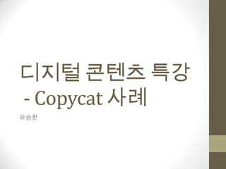 디지털 콘텐츠 특강
- Copycat 사례
유승환
 