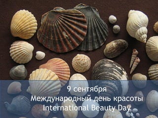 9 сентября
Международный день красоты
  International Beauty Day
 