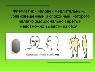 Флегматик - человек медлительный,
уравновешенный и спокойный, которого
    нелегко эмоционально задеть и
     невозможно вывести из себя.
 