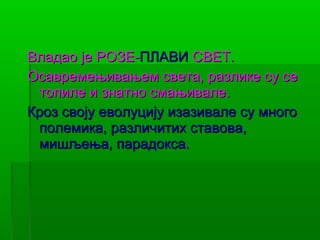 Владао је РОЗЕ-ПЛАВИ СВЕТ.
Осавремењивањем света, разлике су се
 топиле и знатно смањивале.
Кроз своју еволуцију изазивале су много
 полемика, различитих ставова,
 мишљења, парадокса.
 