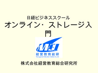 日経ビジネススクール
オンライン・ストレージ入
      門


  株式会社経営教育総合研究所
 
