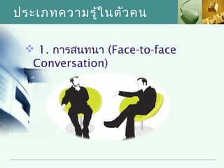 ประเภทความรู้ใ นตัว คน

  1. การสนทนา (Face-to-face
  Conversation)
 