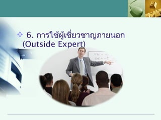  6. การใช้ผู้เชี่ยวชาญภายนอก
 (Outside Expert)
 