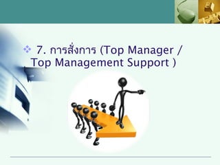  7. การสั่งการ (Top Manager /
 Top Management Support )
 